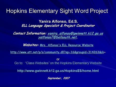 Hopkins Elementary Sight Word Project Yanira Alfonso, Ed.S. Yanira Alfonso, Ed.S. ELL Language Specialist & Project Coordinator Contact Information: