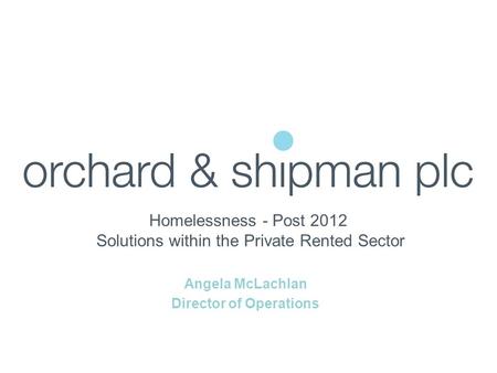 Homelessness - Post 2012 Solutions within the Private Rented Sector Angela McLachlan Director of Operations.