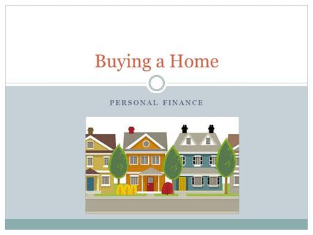 PERSONAL FINANCE Buying a Home. Objectives: Buying a Home Students will understand how key percentages are used to determine how much housing expense.