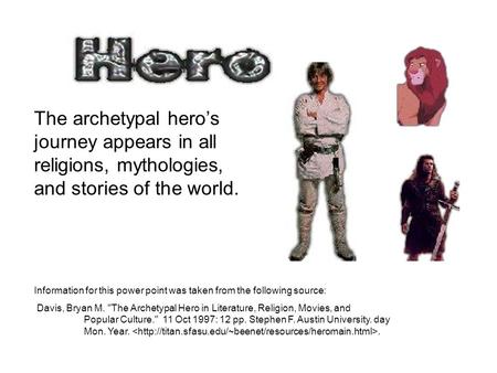 The archetypal hero’s journey appears in all religions, mythologies, and stories of the world. Information for this power point was taken from the following.