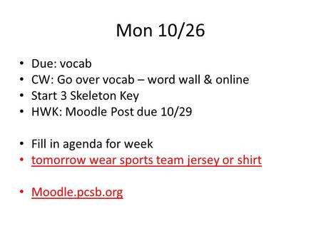 Mon 10/26 Due: vocab CW: Go over vocab – word wall & online Start 3 Skeleton Key HWK: Moodle Post due 10/29 Fill in agenda for week tomorrow wear sports.