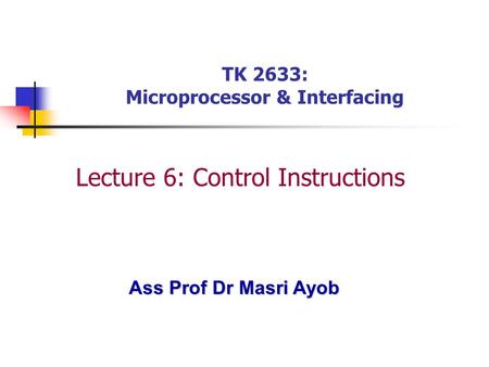 Ass Prof Dr Masri Ayob TK 2633: Microprocessor & Interfacing Lecture 6: Control Instructions.