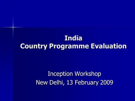 India Country Programme Evaluation Inception Workshop New Delhi, 13 February 2009.