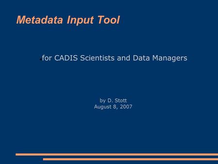 Metadata Input Tool for CADIS Scientists and Data Managers by D. Stott August 8, 2007.