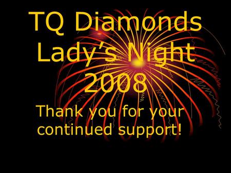 TQ Diamonds Lady’s Night 2008 Thank you for your continued support!