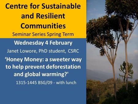 Centre for Sustainable and Resilient Communities Seminar Series Spring Term Wednesday 4 February Janet Lowore, PhD student, CSRC ‘Honey Money: a sweeter.
