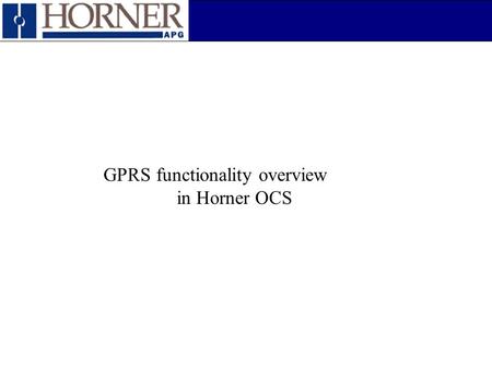 GPRS functionality overview in Horner OCS. GPRS functionality – Peer to Peer communication over GPRS – CSCAPE connectivity over GPRS – Data exchange using.