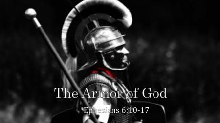 Eph 6:10-17 10 Finally, be strong in the Lord and in the strength of His might. 11 Put on the full armor of God, so that you will be able to stand firm.