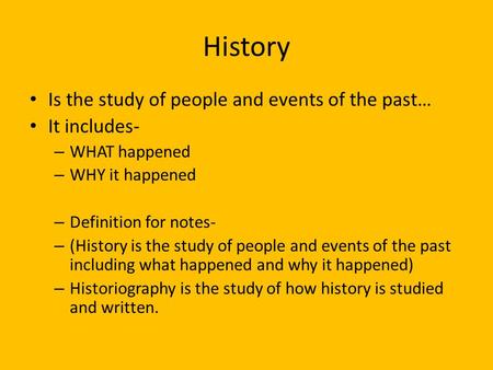 History Is the study of people and events of the past… It includes- – WHAT happened – WHY it happened – Definition for notes- – (History is the study of.