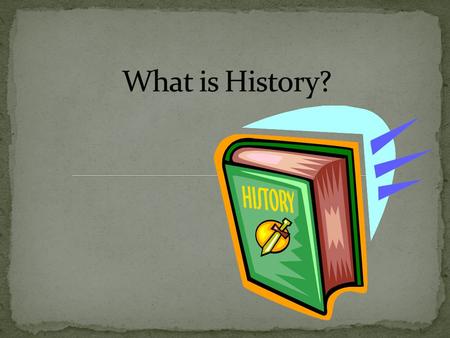 Historia: Greek word for record inquiry (seeking the truth) Definition: a story or record of important events that happened to a person or nation.
