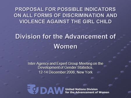PROPOSAL FOR POSSIBLE INDICATORS ON ALL FORMS OF DISCRIMINATION AND VIOLENCE AGAINST THE GIRL CHILD Division for the Advancement of Women Inter-Agency.