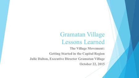 Gramatan Village Lessons Learned The Village Movement: Getting Started in the Capital Region Julie Dalton, Executive Director Gramatan Village October.