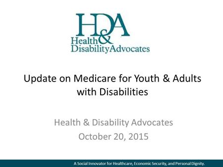 A Social Innovator for Healthcare, Economic Security, and Personal Dignity. Update on Medicare for Youth & Adults with Disabilities Health & Disability.