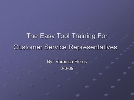 The Easy Tool Training For Customer Service Representatives By : Veronica Flores 3-8-09.