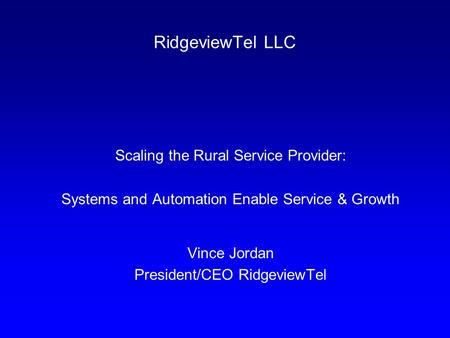 RidgeviewTel LLC Scaling the Rural Service Provider: Systems and Automation Enable Service & Growth Vince Jordan President/CEO RidgeviewTel.