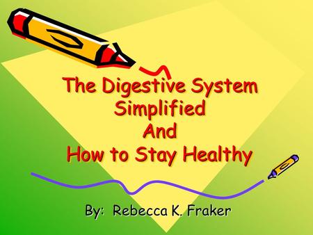 The Digestive System Simplified And How to Stay Healthy By: Rebecca K. Fraker.