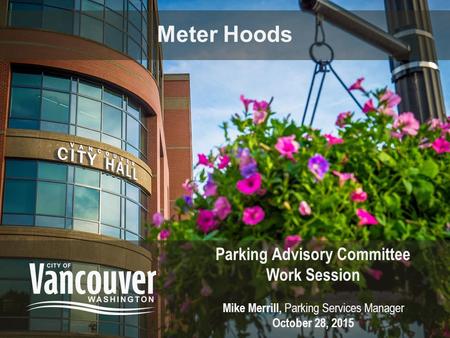 Meter Hoods Parking Advisory Committee Work Session Mike Merrill, Parking Services Manager October 28, 2015.