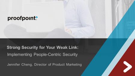 Strong Security for Your Weak Link: Implementing People-Centric Security Jennifer Cheng, Director of Product Marketing.