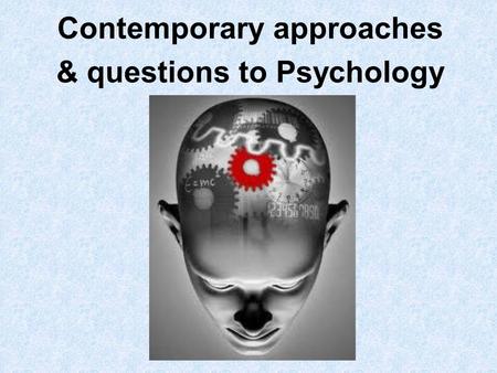 Contemporary approaches & questions to Psychology.