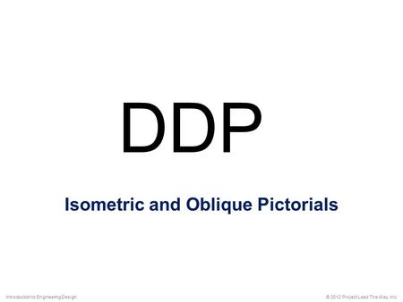 Isometric and Oblique Pictorials © 2012 Project Lead The Way, Inc.Introduction to Engineering Design DDP.