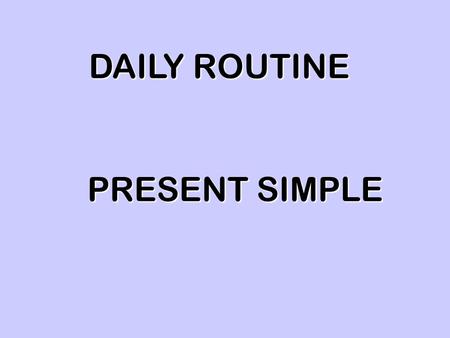 DAILY ROUTINE PRESENT SIMPLE. I get up at 6:30 am My sister gets up at 6:45 am at 6:45 am.