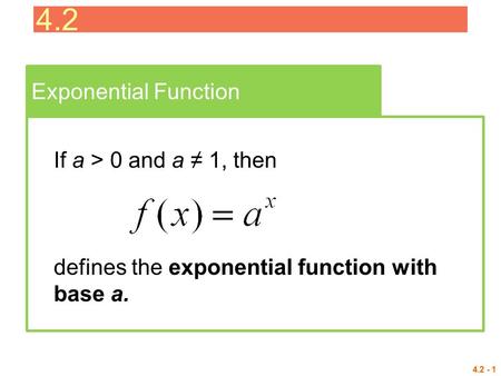 4.2 - 1 Exponential Function If a > 0 and a ≠ 1, then defines the exponential function with base a. 4.2.