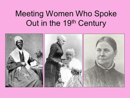 Meeting Women Who Spoke Out in the 19 th Century.