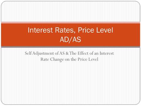 Self Adjustment of AS & The Effect of an Interest Rate Change on the Price Level Interest Rates, Price Level AD/AS.