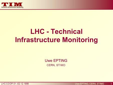 1LHC COOP, 01.-02.12.1999Uwe EPTING, CERN, ST/MO LHC - Technical Infrastructure Monitoring Uwe EPTING CERN, ST/MO.