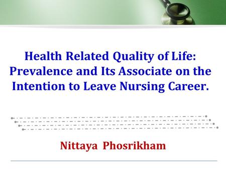 Health Related Quality of Life: Prevalence and Its Associate on the Intention to Leave Nursing Career. Nittaya Phosrikham.