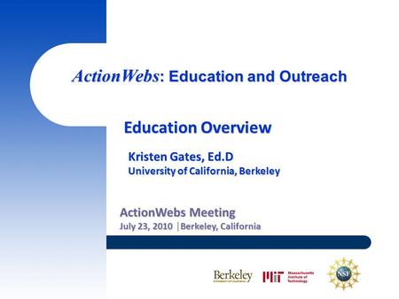 ActionWebs : Education and Outreach ActionWebs Meeting July 23, 2010 │Berkeley, California Education Overview Kristen Gates, Ed.D University of California,