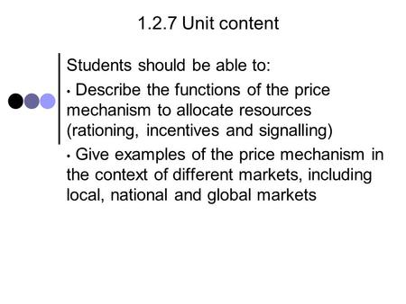 1.2.7 Unit content Students should be able to: Describe the functions of the price mechanism to allocate resources (rationing, incentives and signalling)