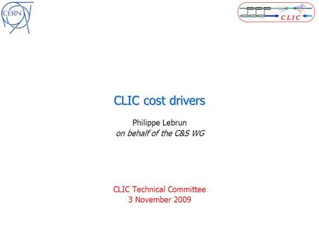 CLIC cost drivers Philippe Lebrun on behalf of the C&S WG CLIC Technical Committee 3 November 2009.