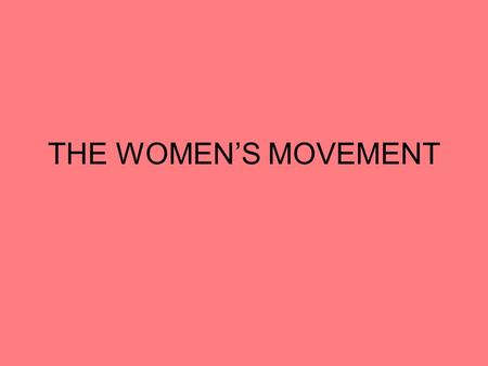 THE WOMEN’S MOVEMENT. Background Historically, women have been considered intellectually inferior to men. They were seen as major sources of temptation.