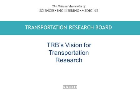 TRANSPORTATION RESEARCH BOARD WATER SCIENCE AND TECHNOLOGY BOARD TRANSPORTATION RESEARCH BOARD TRB’s Vision for Transportation Research.