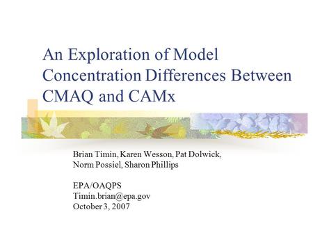 An Exploration of Model Concentration Differences Between CMAQ and CAMx Brian Timin, Karen Wesson, Pat Dolwick, Norm Possiel, Sharon Phillips EPA/OAQPS.