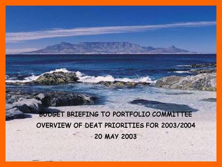BUDGET BRIEFING TO PORTFOLIO COMMITTEE OVERVIEW OF DEAT PRIORITIES FOR 2003/2004 20 MAY 2003.