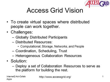 Internet2 AdvCollab Apps  1 Access Grid Vision To create virtual spaces where distributed people can work together. Challenges: