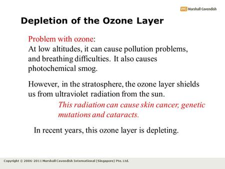 Copyright © 2006-2011 Marshall Cavendish International (Singapore) Pte. Ltd. Depletion of the Ozone Layer Problem with ozone: At low altitudes, it can.