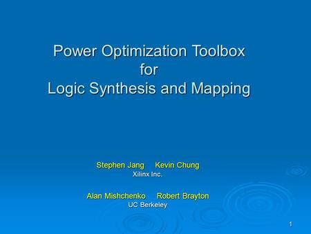 1 Stephen Jang Kevin Chung Xilinx Inc. Alan Mishchenko Robert Brayton UC Berkeley Power Optimization Toolbox for Logic Synthesis and Mapping.