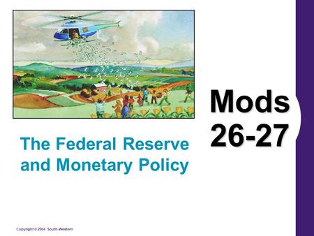 Copyright © 2004 South-Western Mods 26-27 The Federal Reserve and Monetary Policy.