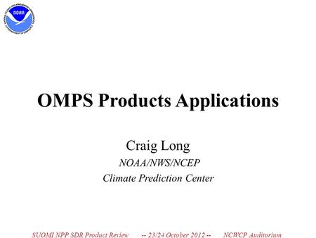 OMPS Products Applications Craig Long NOAA/NWS/NCEP Climate Prediction Center SUOMI NPP SDR Product Review -- 23/24 October 2012 -- NCWCP Auditorium.