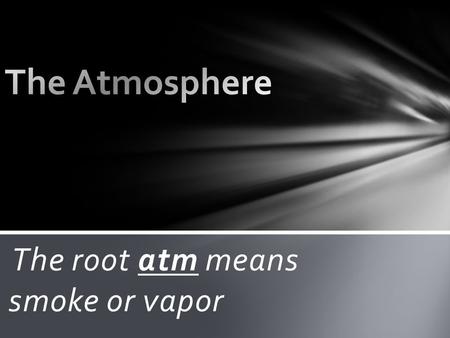The root atm means smoke or vapor Here are the layers of the atmosphere The Atmosphere covers the whole earth!
