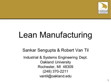 1 Lean Manufacturing Sankar Sengupta & Robert Van Til Industrial & Systems Engineering Dept. Oakland University Rochester, MI 48309 (248) 370-2211