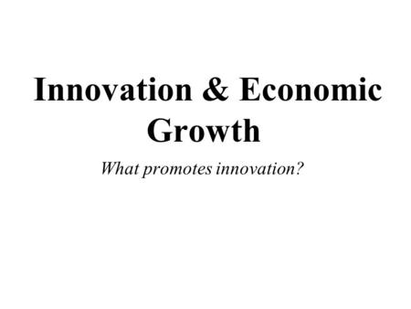 Innovation & Economic Growth What promotes innovation?