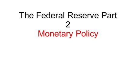 The Federal Reserve Part 2 Monetary Policy. Under the Monetary Policy definition, write: Easy Money Policy Easy money policy is monetary policy that results.
