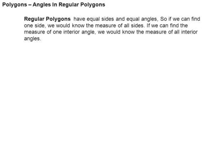 Polygons – Angles In Regular Polygons Regular Polygons have equal sides and equal angles, So if we can find one side, we would know the measure of all.