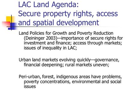 LAC Land Agenda: Secure property rights, access and spatial development Land Policies for Growth and Poverty Reduction (Deininger 2003)—importance of secure.
