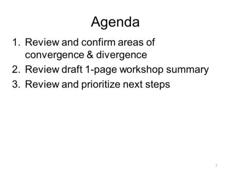 Agenda 1.Review and confirm areas of convergence & divergence 2.Review draft 1-page workshop summary 3.Review and prioritize next steps 1.