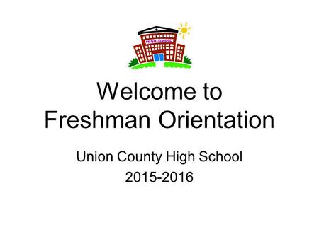 Welcome to Freshman Orientation Union County High School 2015-2016.